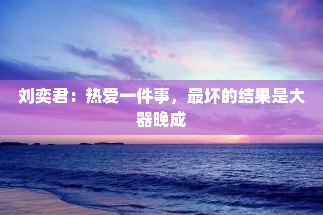 刘奕君:热爱一件事,最坏的结果是大器晚成