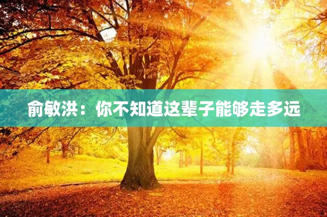 俞敏洪:你不知道这辈子能够走多远