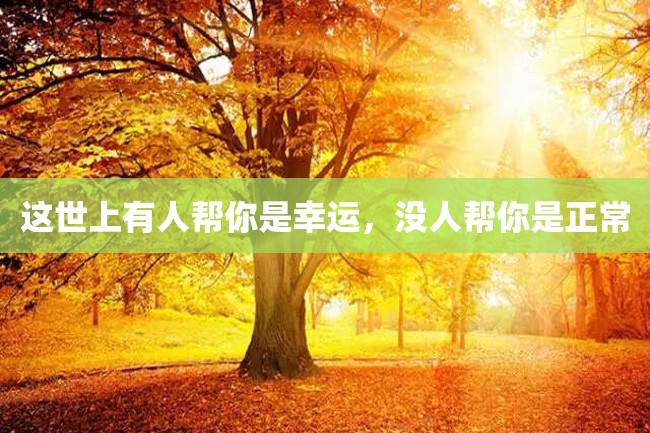这世上有人帮你是幸运,没人帮你是正常