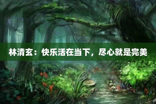 林清玄:快乐活在当下,尽心就是完美