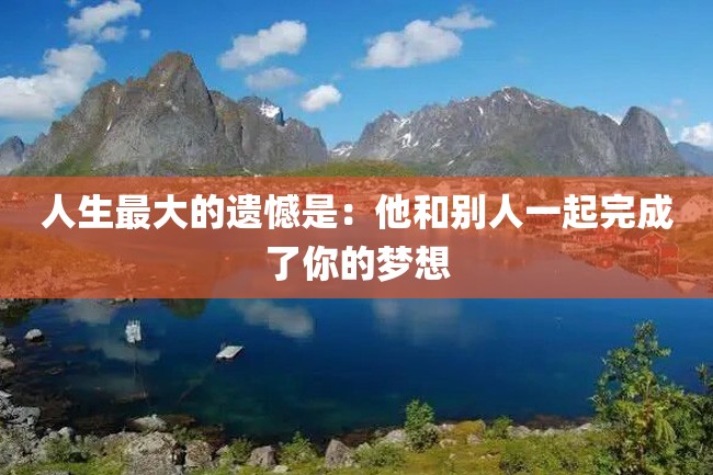 人生最大的遗憾是：他和别人一起完成了你的梦想