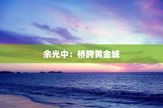余光中:桥跨黄金城