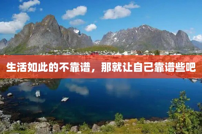 生活如此的不靠谱,那就让自己靠谱些吧