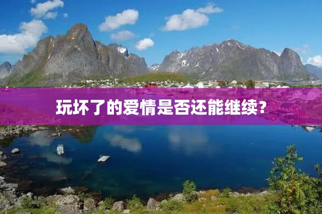 玩坏了的爱情是否还能继续?