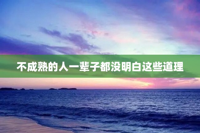 不成熟的人一辈子都没明白这些道理