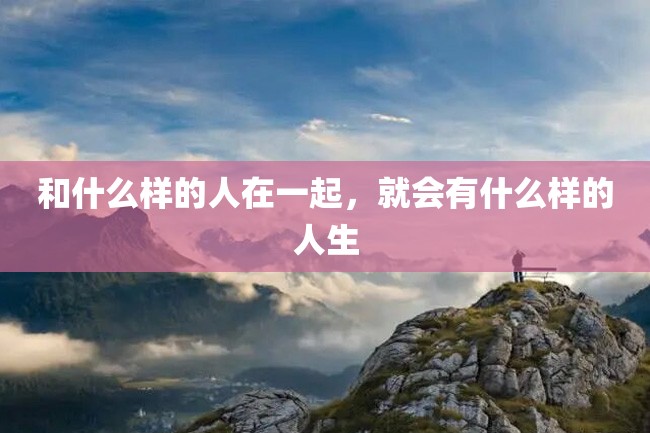 和什么样的人在一起,就会有什么样的人生