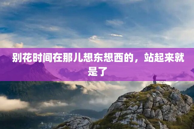 别花时间在那儿想东想西的,站起来就是了