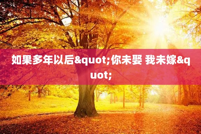 如果多年以后"你未娶 我未嫁"