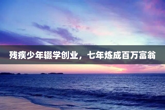 残疾少年辍学创业,七年炼成百万富翁
