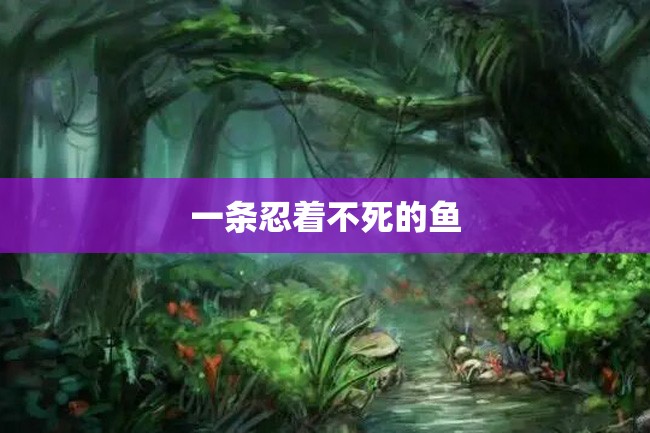 一条忍着不死的鱼