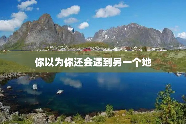 你以为你还会遇到另一个她