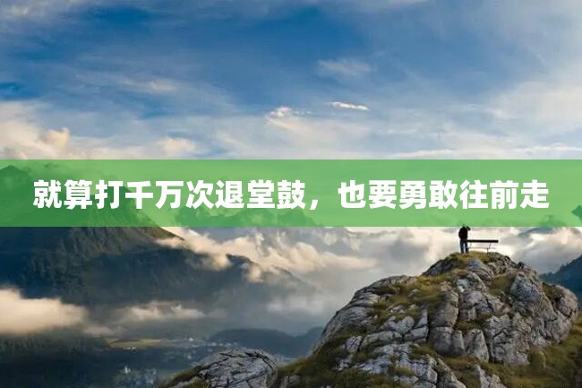 就算打千万次退堂鼓,也要勇敢往前走