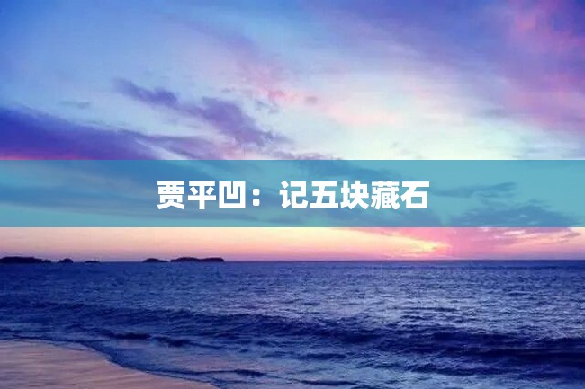 贾平凹:记五块藏石