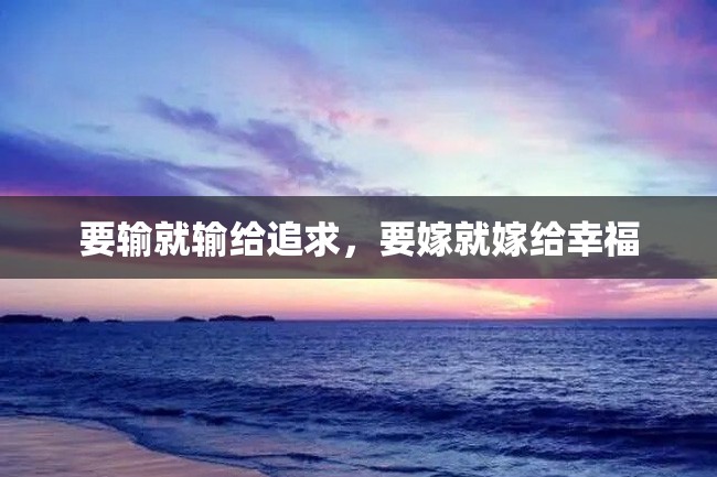 要输就输给追求,要嫁就嫁给幸福