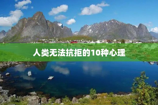 人类无法抗拒的10种心理