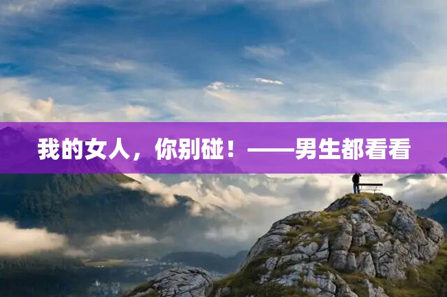我的女人,你别碰!——男生都看看