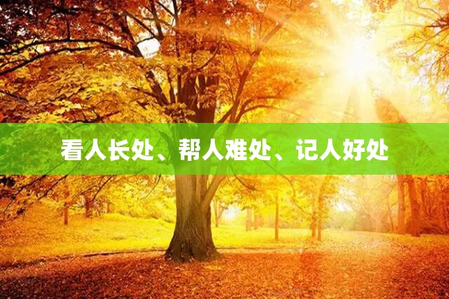 看人长处、帮人难处、记人好处