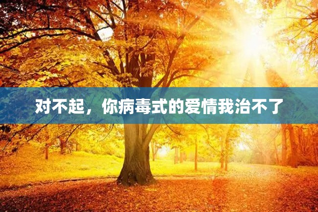 对不起,你病毒式的爱情我治不了