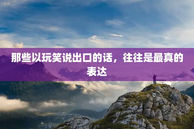 那些以玩笑说出口的话,往往是最真的表达