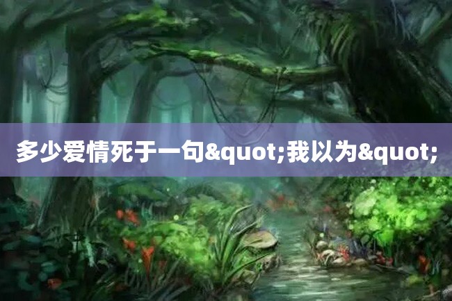 多少爱情死于一句"我以为"