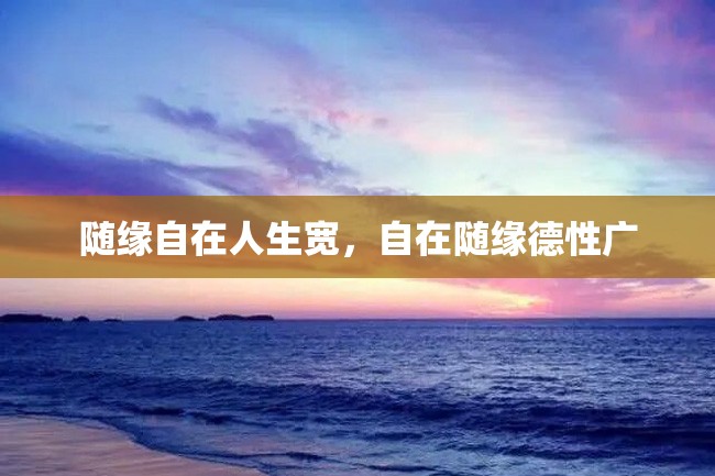 随缘自在人生宽,自在随缘德性广