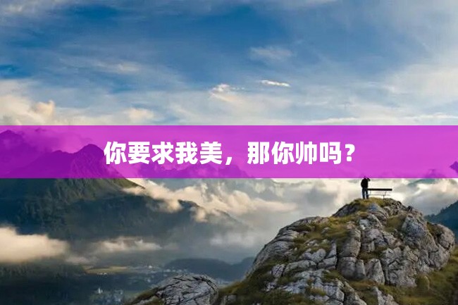 你要求我美,那你帅吗?