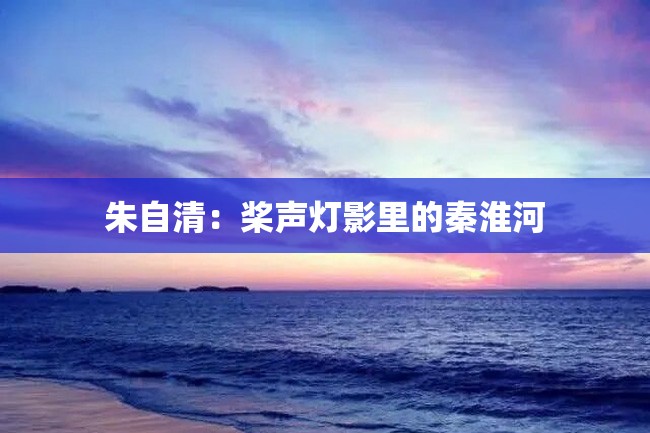 朱自清:桨声灯影里的秦淮河