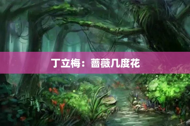 丁立梅:蔷薇几度花