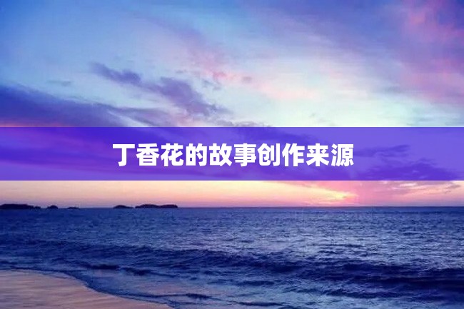 丁香花的故事创作来源