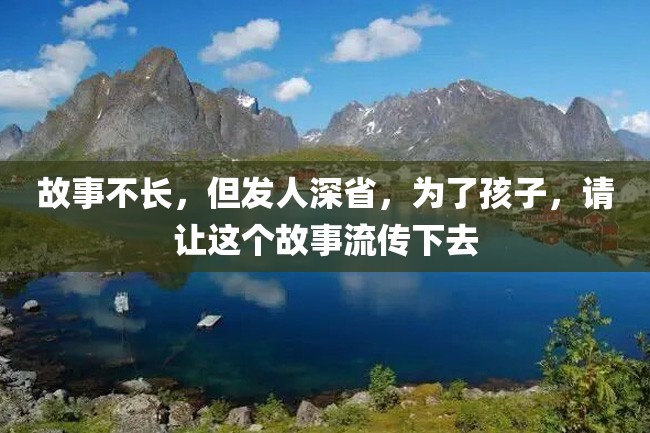 故事不长,但发人深省,为了孩子,请让这个故事流传下去