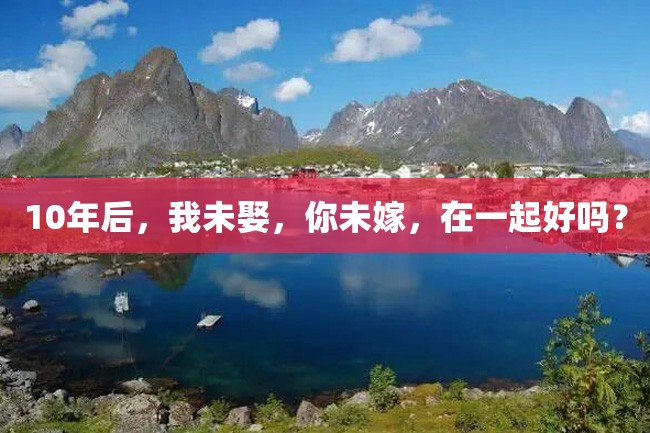 10年后,我未娶,你未嫁,在一起好吗?