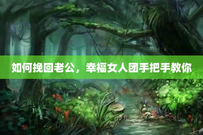 如何挽回老公,幸福女人团手把手教你