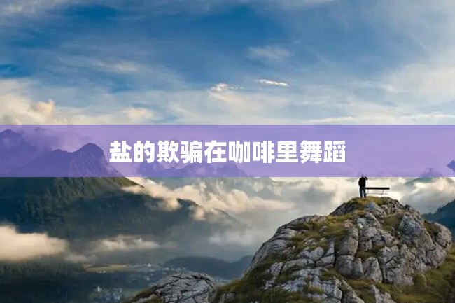盐的欺骗在咖啡里舞蹈