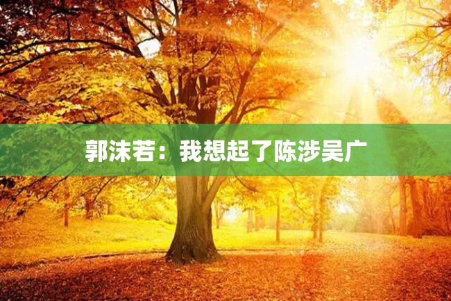 郭沫若：我想起了陈涉吴广