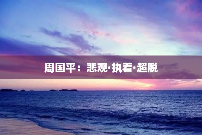 周国平:悲观·执着·超脱