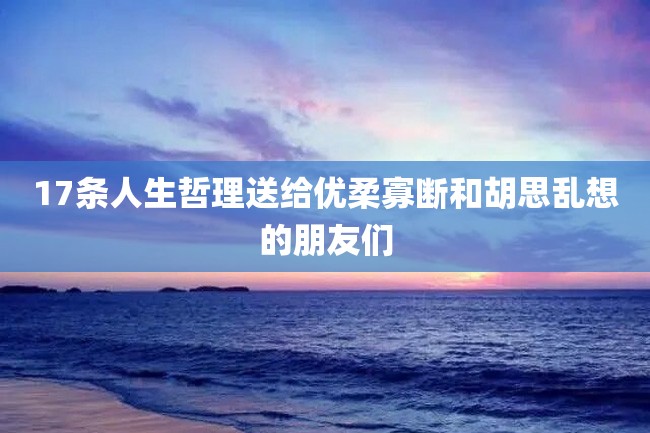 17条人生哲理送给优柔寡断和胡思乱想的朋友们