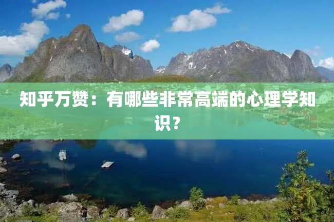 知乎万赞:有哪些非常高端的心理学知识?