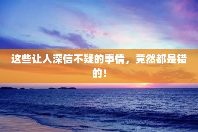 这些让人深信不疑的事情,竟然都是错的!