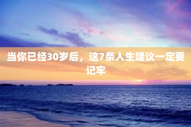 当你已经30岁后,这7条人生建议一定要记牢