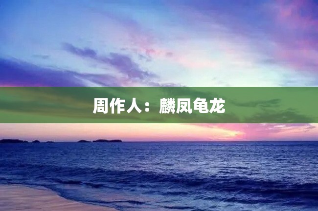 周作人:麟凤龟龙