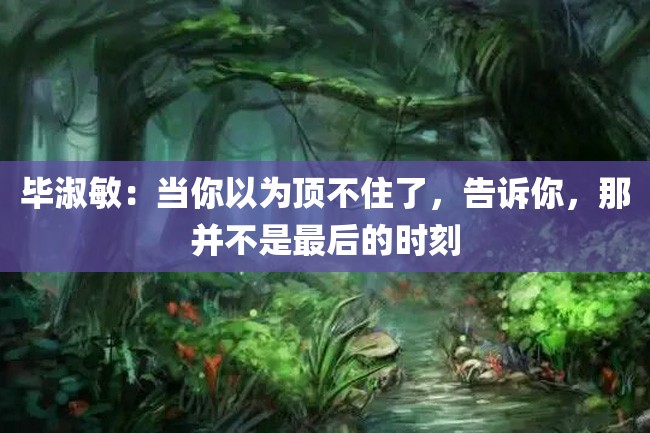 毕淑敏:当你以为顶不住了,告诉你,那并不是最后的时刻