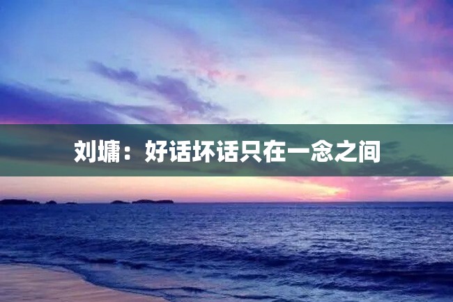 刘墉:好话坏话只在一念之间