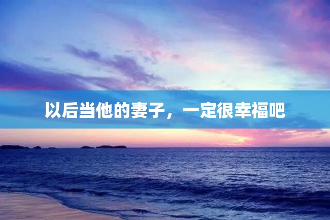 以后当他的妻子,一定很幸福吧