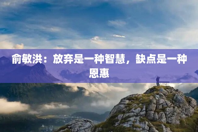 俞敏洪:放弃是一种智慧,缺点是一种恩惠