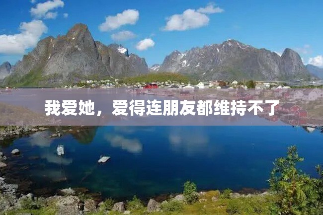 我爱她,爱得连朋友都维持不了