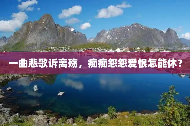 一曲悲歌诉离殇,痴痴怨怨爱恨怎能休?