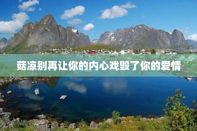菇凉别再让你的内心戏毁了你的爱情
