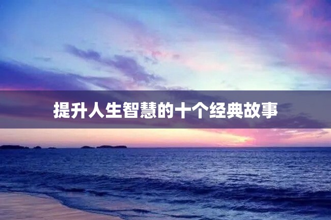 提升人生智慧的十个经典故事