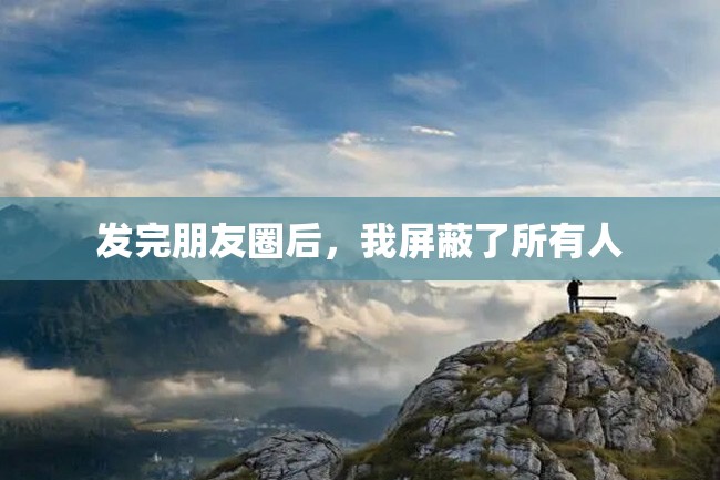 发完朋友圈后,我屏蔽了所有人