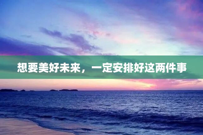 想要美好未来,一定安排好这两件事